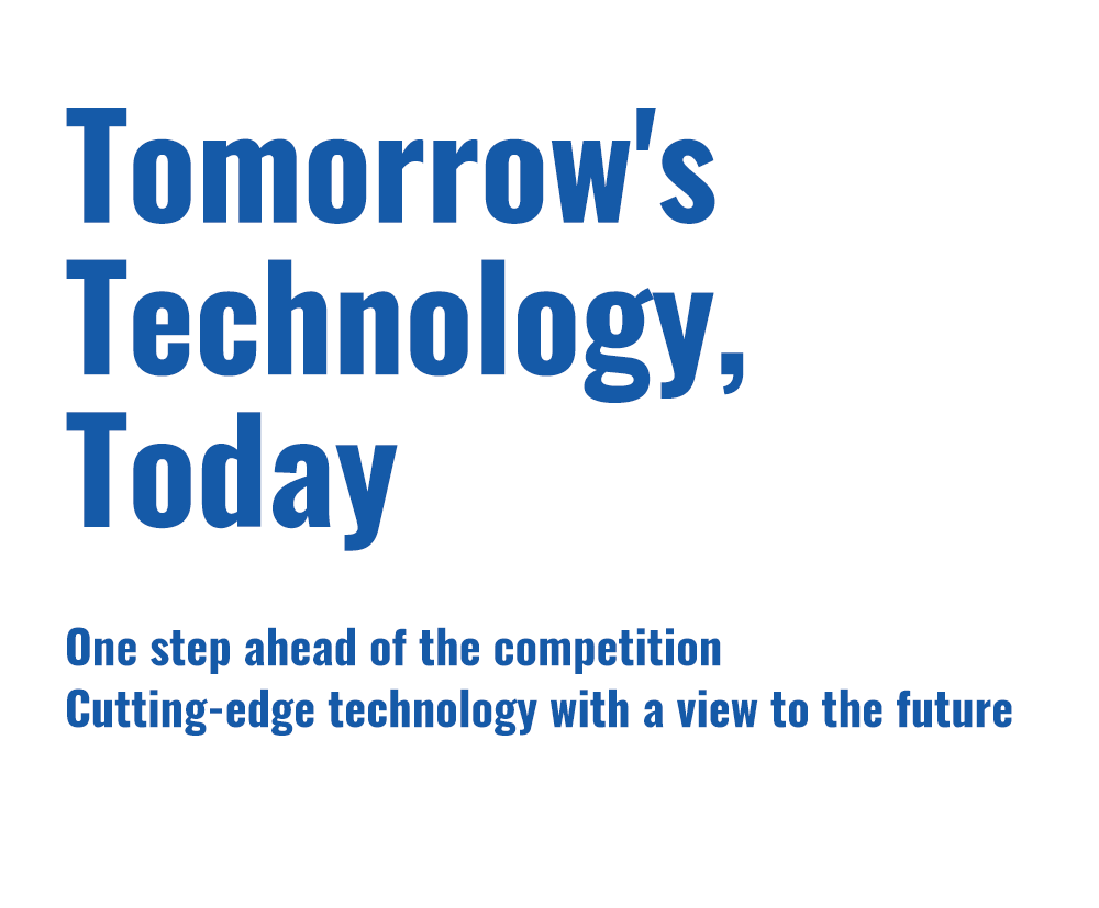 Tomorrow's Technology, Today — 明日の技術を、今日へ 他社よりも一歩先を行く、未来を見据えた最新の技術